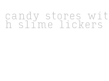 candy stores with slime lickers