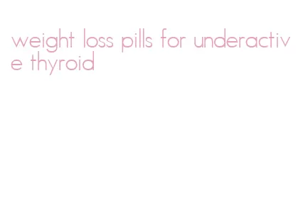 weight loss pills for underactive thyroid