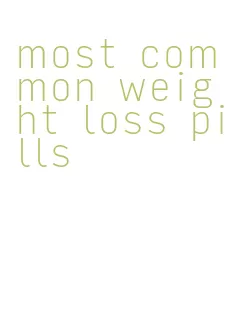 most common weight loss pills