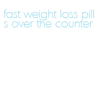 fast weight loss pills over the counter