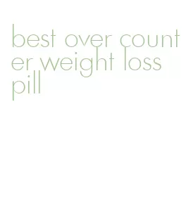 best over counter weight loss pill