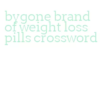 bygone brand of weight loss pills crossword