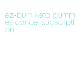 ez-burn keto gummies cancel subscription