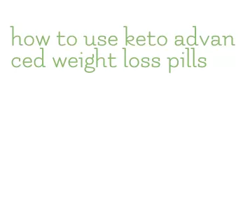 how to use keto advanced weight loss pills