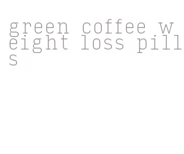 green coffee weight loss pills