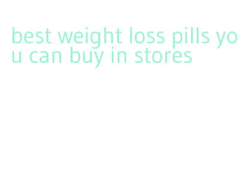 best weight loss pills you can buy in stores