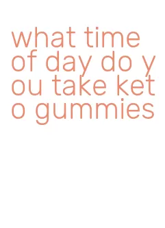 what time of day do you take keto gummies