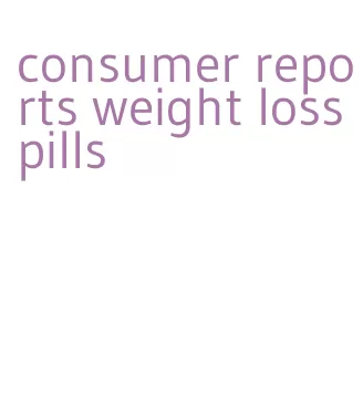 consumer reports weight loss pills