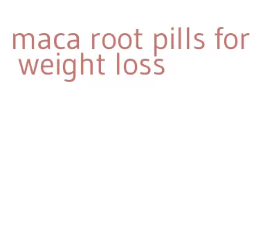 maca root pills for weight loss