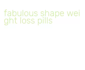 fabulous shape weight loss pills