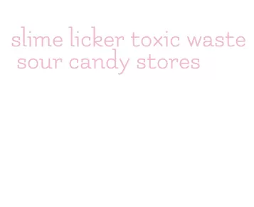 slime licker toxic waste sour candy stores