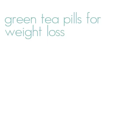 green tea pills for weight loss