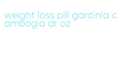 weight loss pill garcinia cambogia dr oz