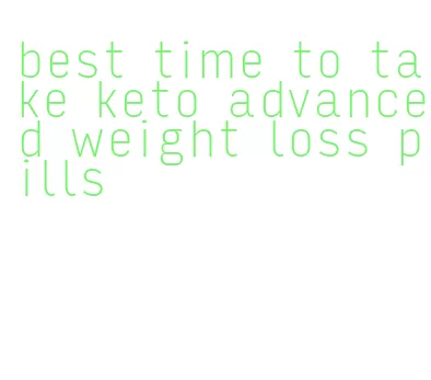 best time to take keto advanced weight loss pills