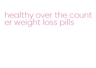 healthy over the counter weight loss pills