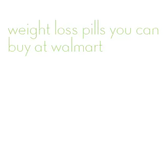 weight loss pills you can buy at walmart