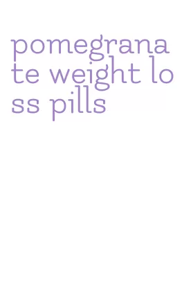 pomegranate weight loss pills