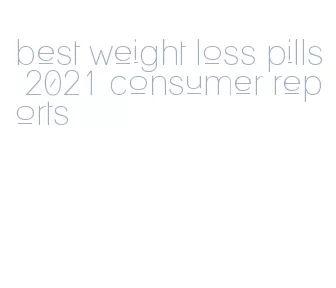 best weight loss pills 2021 consumer reports