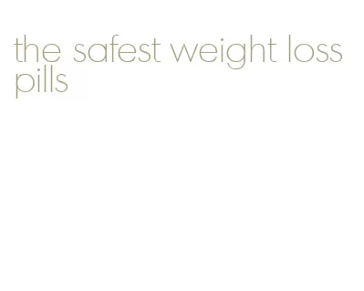 the safest weight loss pills