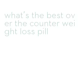 what's the best over the counter weight loss pill