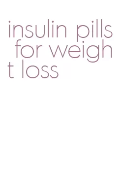 insulin pills for weight loss