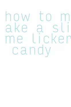 how to make a slime licker candy
