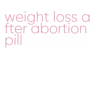weight loss after abortion pill