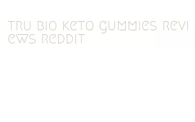 tru bio keto gummies reviews reddit