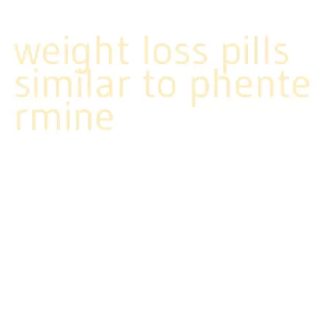 weight loss pills similar to phentermine