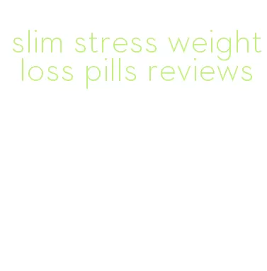 slim stress weight loss pills reviews