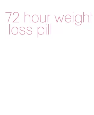 72 hour weight loss pill