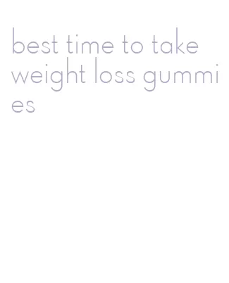 best time to take weight loss gummies