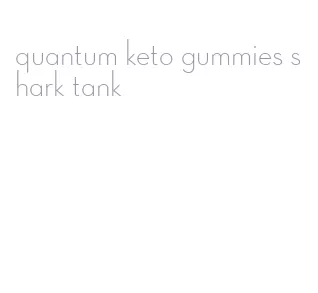 quantum keto gummies shark tank
