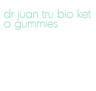 dr juan tru bio keto gummies