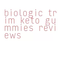 biologic trim keto gummies reviews