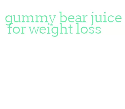 gummy bear juice for weight loss