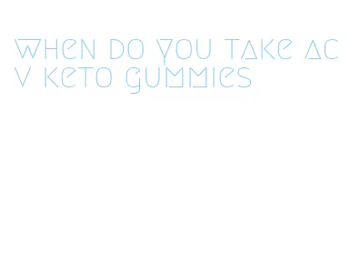 when do you take acv keto gummies