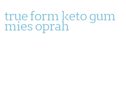 true form keto gummies oprah