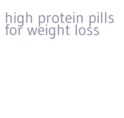 high protein pills for weight loss