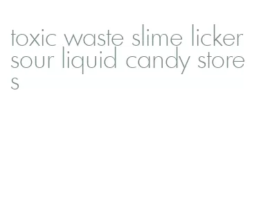 toxic waste slime licker sour liquid candy stores
