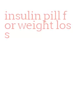 insulin pill for weight loss