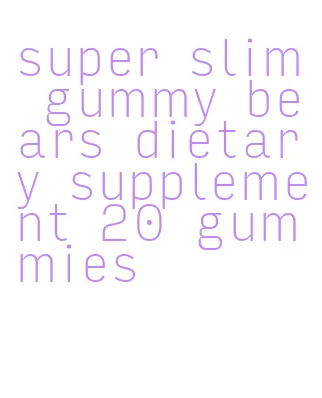 super slim gummy bears dietary supplement 20 gummies
