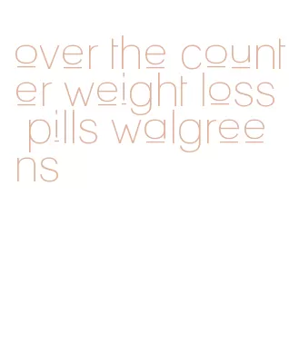 over the counter weight loss pills walgreens