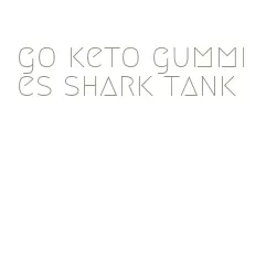 go keto gummies shark tank