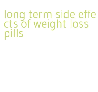 long term side effects of weight loss pills