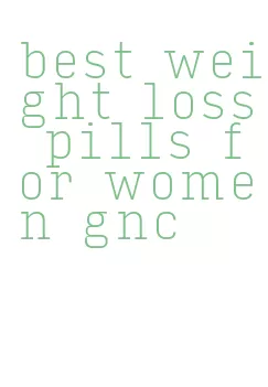 best weight loss pills for women gnc