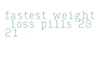 fastest weight loss pills 2021