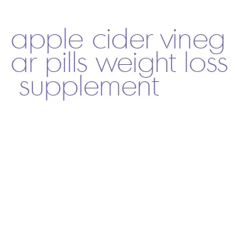 apple cider vinegar pills weight loss supplement