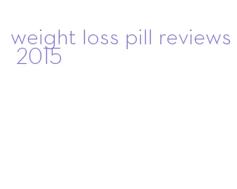 weight loss pill reviews 2015