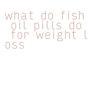 what do fish oil pills do for weight loss